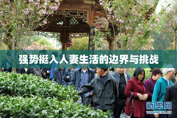 强势挺入人妻生活的边界与挑战