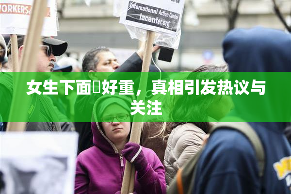 女生下面岀好重，真相引发热议与关注