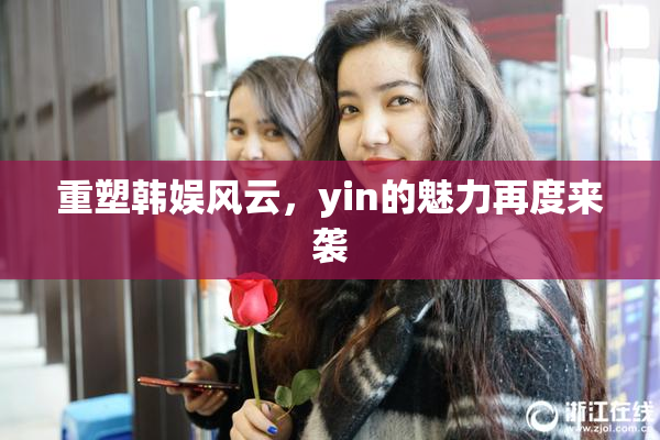 重塑韩娱风云，yin的魅力再度来袭