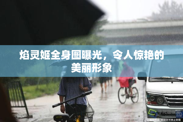焰灵姬全身图曝光，令人惊艳的美丽形象