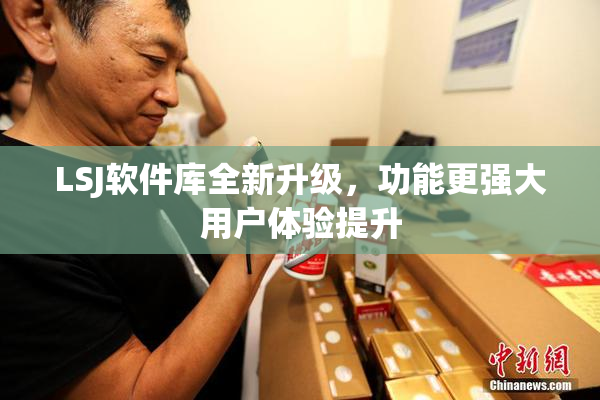 LSJ软件库全新升级，功能更强大用户体验提升