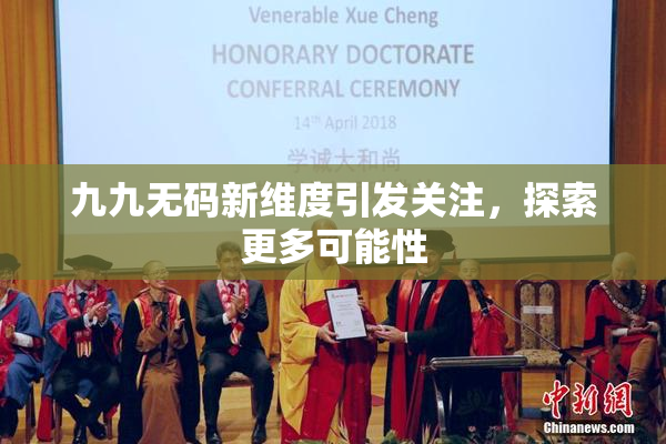 九九无码新维度引发关注，探索更多可能性