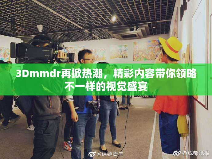3Dmmdr再掀热潮，精彩内容带你领略不一样的视觉盛宴