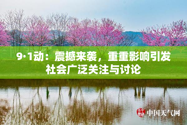 9·1动：震撼来袭，重重影响引发社会广泛关注与讨论