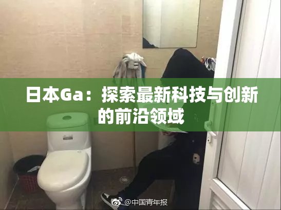 日本Ga：探索最新科技与创新的前沿领域