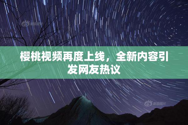 樱桃视频再度上线，全新内容引发网友热议