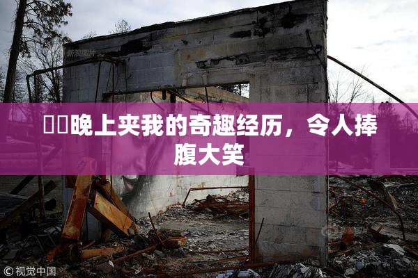 妺妺晚上夹我的奇趣经历，令人捧腹大笑