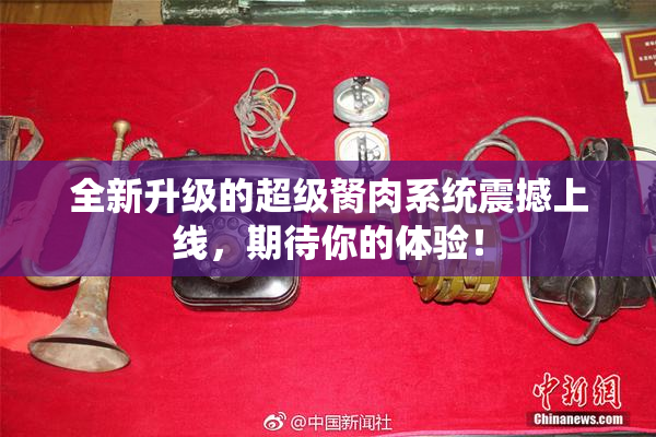 全新升级的超级胬肉系统震撼上线，期待你的体验！