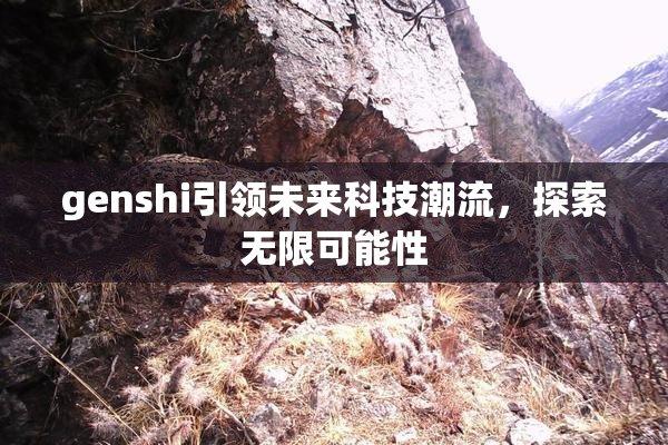 genshi引领未来科技潮流，探索无限可能性