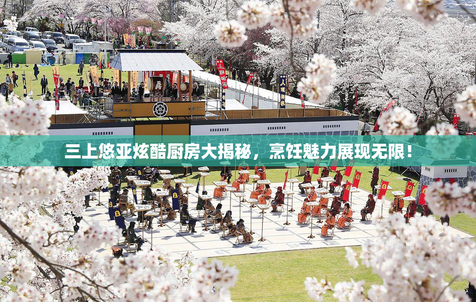 三上悠亚炫酷厨房大揭秘，烹饪魅力展现无限！