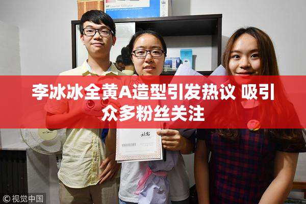 李冰冰全黄A造型引发热议 吸引众多粉丝关注