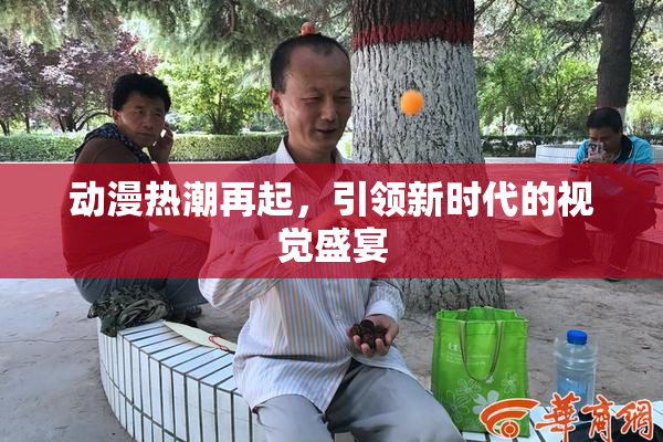 动漫热潮再起，引领新时代的视觉盛宴
