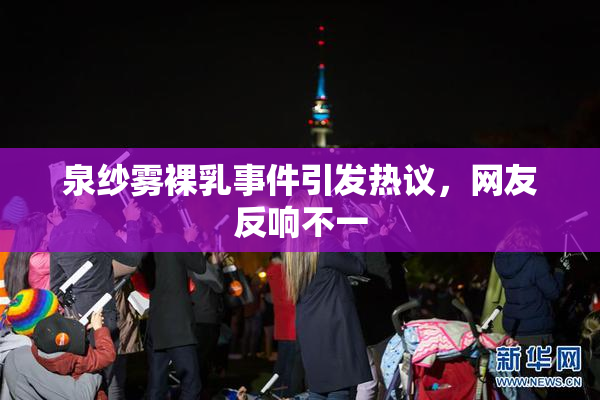 泉纱雾裸乳事件引发热议，网友反响不一