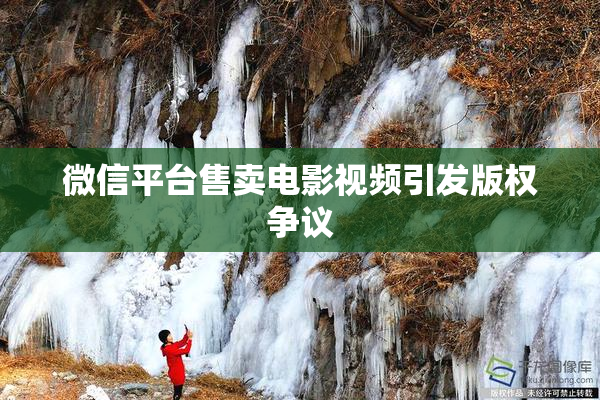 微信平台售卖电影视频引发版权争议