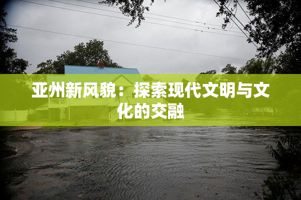 亚州新风貌：探索现代文明与文化的交融