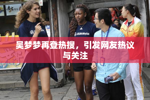 吴梦梦再登热搜，引发网友热议与关注