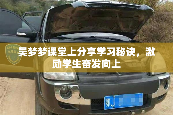 吴梦梦课堂上分享学习秘诀，激励学生奋发向上
