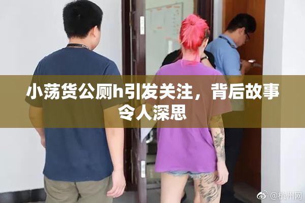 小荡货公厕h引发关注，背后故事令人深思