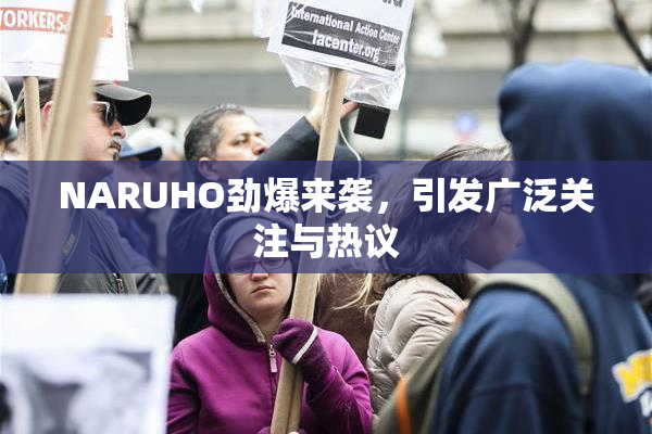NARUHO劲爆来袭，引发广泛关注与热议