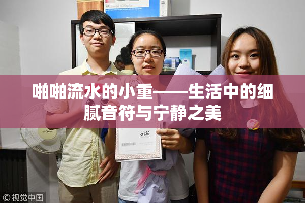 啪啪流水的小重——生活中的细腻音符与宁静之美