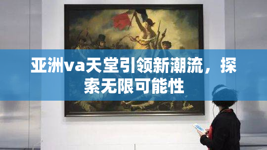 亚洲va天堂引领新潮流，探索无限可能性