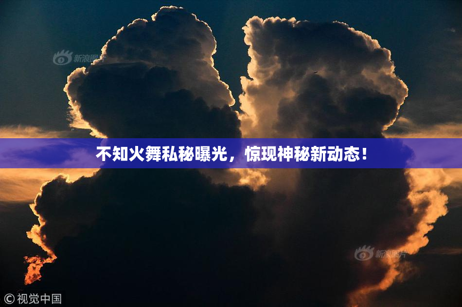 不知火舞私秘曝光，惊现神秘新动态！