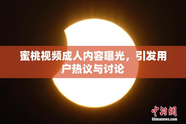 蜜桃视频成人内容曝光，引发用户热议与讨论