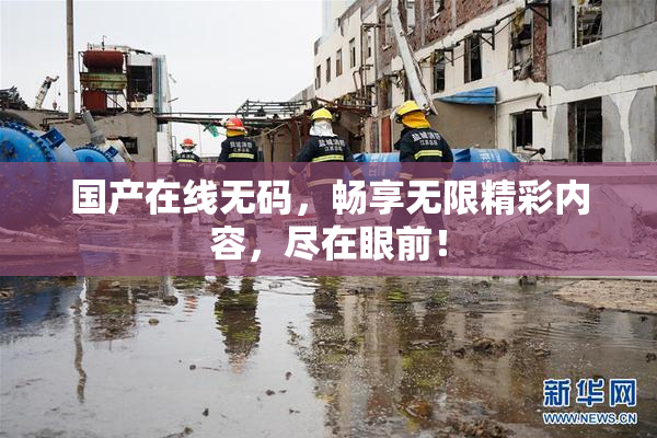 国产在线无码，畅享无限精彩内容，尽在眼前！