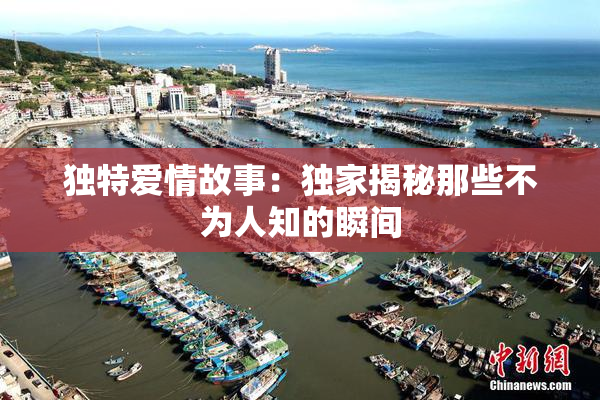 独特爱情故事：独家揭秘那些不为人知的瞬间