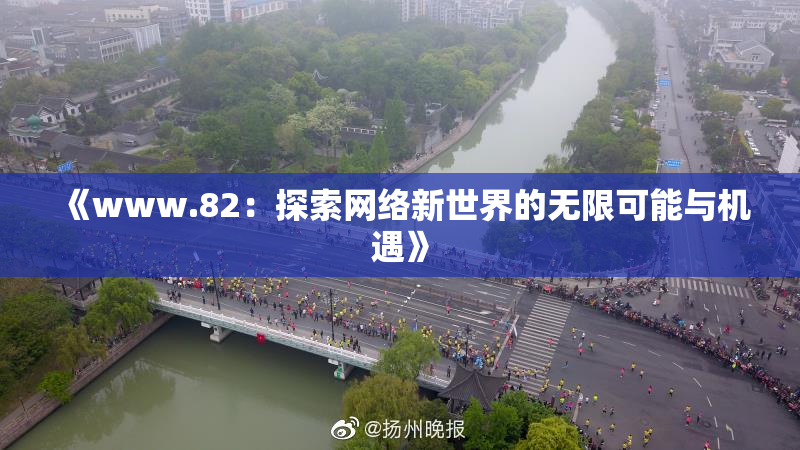 《www.82：探索网络新世界的无限可能与机遇》