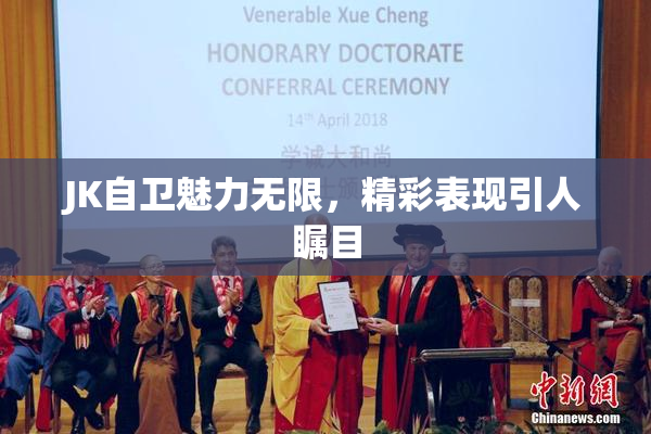 JK自卫魅力无限，精彩表现引人瞩目