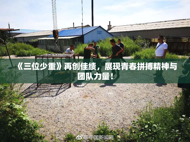 《三位少重》再创佳绩，展现青春拼搏精神与团队力量！