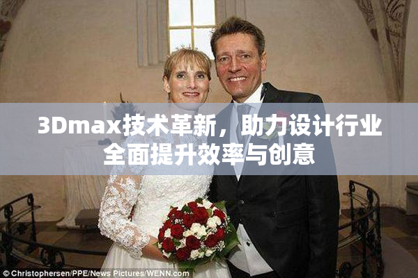 3Dmax技术革新，助力设计行业全面提升效率与创意