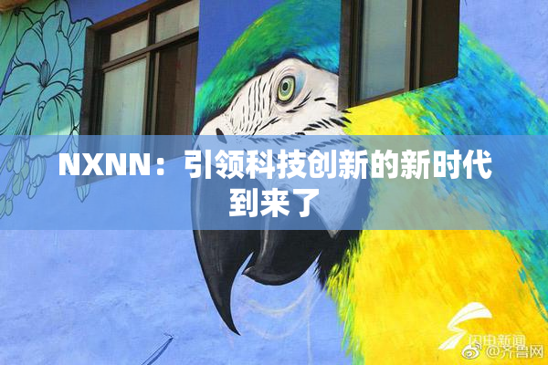 NXNN：引领科技创新的新时代到来了