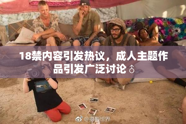 18禁内容引发热议，成人主题作品引发广泛讨论♂
