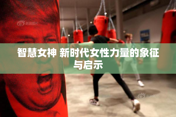 智慧女神 新时代女性力量的象征与启示