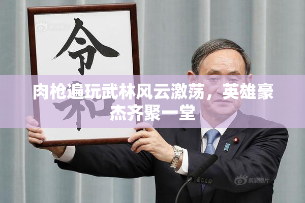 肉枪遍玩武林风云激荡，英雄豪杰齐聚一堂