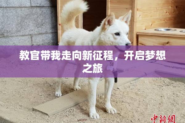 教官带我走向新征程，开启梦想之旅