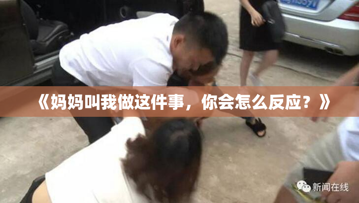 《妈妈叫我做这件事，你会怎么反应？》