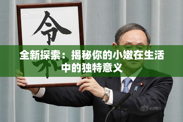 全新探索：揭秘你的小嫩在生活中的独特意义