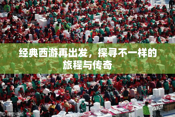 经典西游再出发，探寻不一样的旅程与传奇