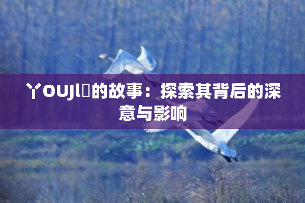 丫OUJl亅的故事：探索其背后的深意与影响