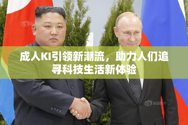 成人KI引领新潮流，助力人们追寻科技生活新体验