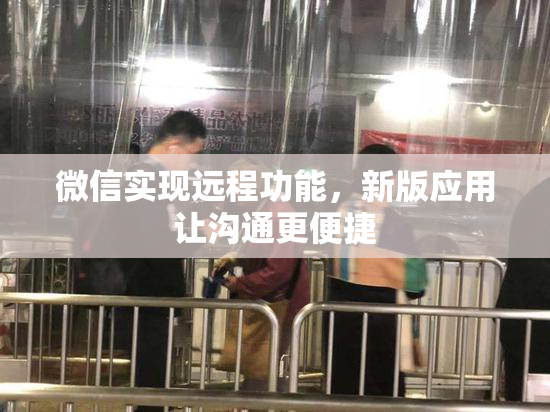 微信实现远程功能，新版应用让沟通更便捷