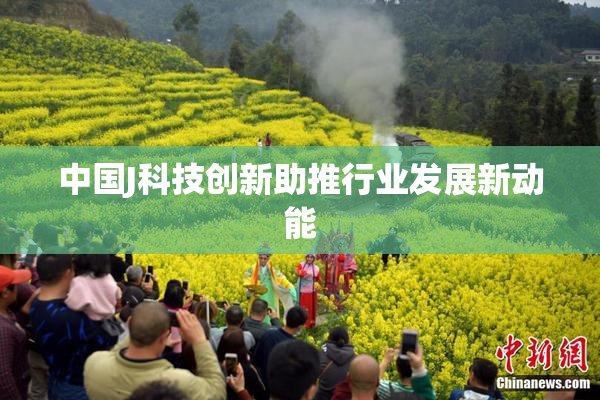 中国J科技创新助推行业发展新动能
