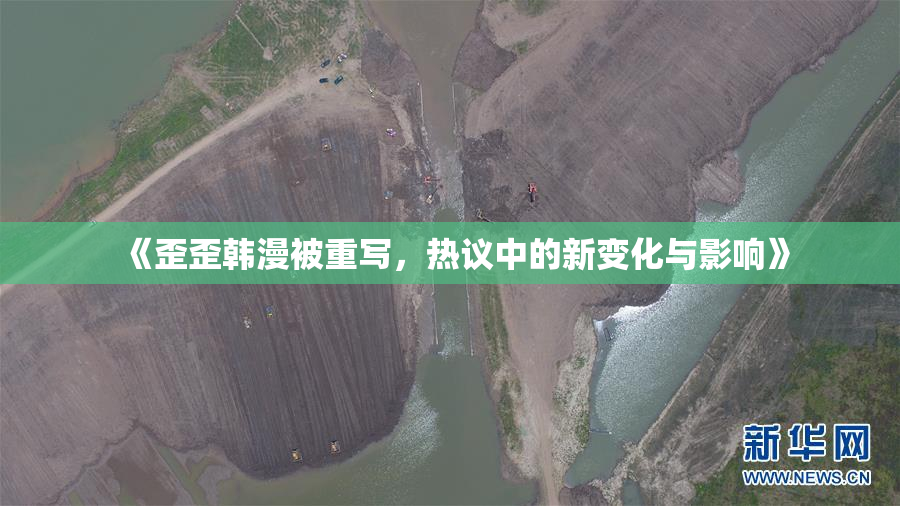 《歪歪韩漫被重写，热议中的新变化与影响》