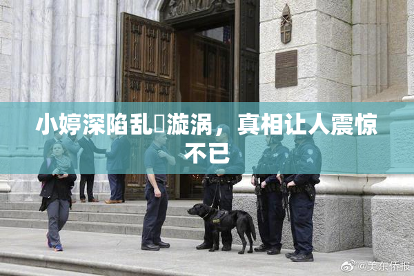 小婷深陷乱婬漩涡，真相让人震惊不已
