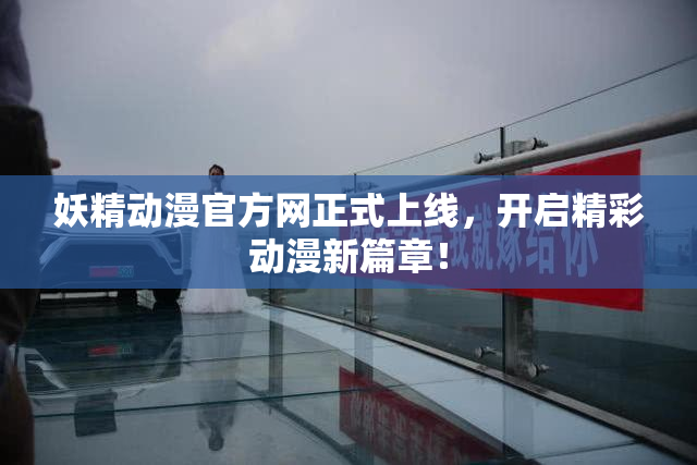 妖精动漫官方网正式上线，开启精彩动漫新篇章！