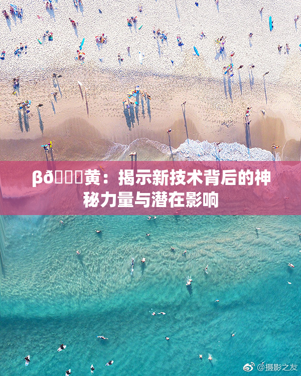 β🔞黄：揭示新技术背后的神秘力量与潜在影响