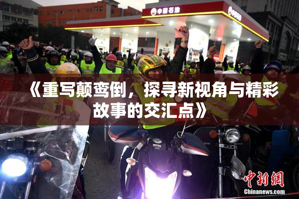 《重写颠鸾倒，探寻新视角与精彩故事的交汇点》